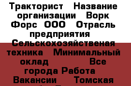 Тракторист › Название организации ­ Ворк Форс, ООО › Отрасль предприятия ­ Сельскохозяйственая техника › Минимальный оклад ­ 42 000 - Все города Работа » Вакансии   . Томская обл.,Томск г.